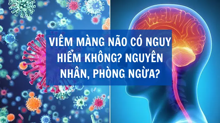Viêm màng não có nguy hiểm không? Nguyên nhân, phòng ngừa?