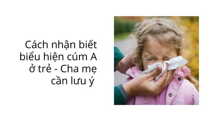 Cách nhận biết biểu hiện cúm A ở trẻ - Cha mẹ cần lưu ý 